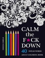 Calm the F*ck Down: An Inappropriate and Humorous Adult Coloring Book 1532963750 Book Cover