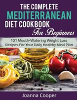 The Complete Mediterranean Diet Cookbook for Beginners: 101 Mouth-Watering Weight Loss Recipes for Your Daily Healthy Meal Plan 1720182000 Book Cover