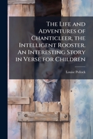 The Life and adventures of Chanticleer, the intelligent rooster : an interesting story in verse for children 1176322869 Book Cover