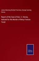 Report of the Case of Geo; C. Hersey: Indicted for the Murder of Betsy Frances Tirrell, Before the Supreme Judicial Court of Massachusetts; Including the Hearing on the Motion in Arrest of Judgment, t 337501760X Book Cover