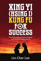 Xing Yi (Hsing I) Kung Fu for Success: The Philosophy of Internal Power and Personal Achievement 9810917961 Book Cover