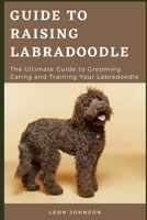 Guide to Raising Labradoodle: The Ultimate Guide to Grooming, Caring and Training Your Labradoodle B0948MX5XS Book Cover