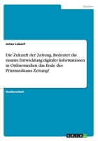 Die Zukunft Der Zeitung. Bedeutet Die Rasante Entwicklung Digitaler Informationen in Onlinemedien Das Ende Des Printmediums Zeitung? 3656921393 Book Cover