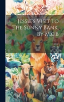 Jessie's Visit To The Sunny Bank, By M.c.b 1020574356 Book Cover