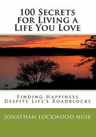 100 Secrets for Living a Life You Love: Finding Happiness Despite Life's Roadblocks 1449595111 Book Cover