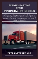 Before Starting Your Trucking Business: A Complete Comprehensive Book Guide on Everything You Should Know Before Pursuing the Ideas to Start at Truck Business and How to Make Real Profit B095G5JXZL Book Cover