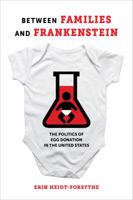 Between Families and Frankenstein: The Politics of Egg Donation in the United States 0520298195 Book Cover