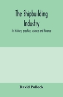 The shipbuilding industry; its history, practice, science and finance 9353979528 Book Cover