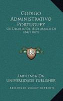 Codigo Administrativo Portuguez: Ou Decreto De 18 De Marco De 1842 (1859) 1168369924 Book Cover