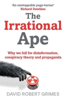 The Irrational Ape: Why Flawed Logic Puts us all at Risk and How Critical Thinking Can Save the World 1471178250 Book Cover