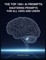 The Top 100+ AI Prompts: Mastering Prompts for All Uses and Users B0FHHQX12T Book Cover