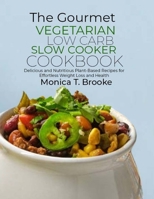 The Gourmet Vegetarian Low Carb Slow Cooker Cookbook: Delicious and Nutritious Plant-Based Recipes for Effortless Weight Loss and Health B0CWR9QCHJ Book Cover