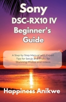 Sony DSC-RX10 IV Beginner's Guide: A Step by Step Manual with Expert Tips for Setup and Tricks for Stunning Photos and Videos B0FD8KW2Y9 Book Cover