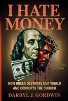 I Hate Money: How Greed Destroys our World and Corrupts the Church B0FCD61CVB Book Cover