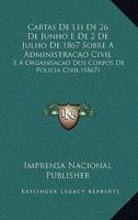 Cartas De Lei De 26 De Junho E De 2 De Julho De 1867 Sobre A Administracao Civil: E A Organisacao Dos Corpos De Policia Civil (1867) 1168073154 Book Cover