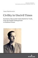 Civility in Uncivil Times: Kazimierz Moczarski's Quiet Battle for Truth, from the Polish Underground to Stalinist Prison 363182808X Book Cover