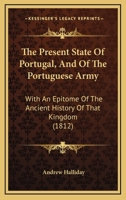 The Present State Of Portugal, And Of The Portuguese Army: With An Epitome Of The Ancient History Of That Kingdom 1166328872 Book Cover