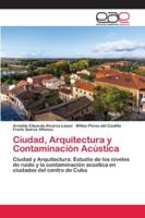 Ciudad, Arquitectura y Contaminación Acústica: Ciudad y Arquitectura. Estudio de los niveles de ruido y la contaminación acústica en ciudades del centro de Cuba 6200430799 Book Cover