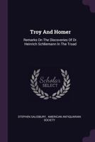 Troy And Homer: Remarks On The Discoveries Of Dr. Heinrich Schliemann In The Troad 1022421247 Book Cover