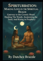 SPIRITURBATION: MAKING LOVE IN THE SPIRITUAL REALM Gateway to the Cosmic Heart Healing the Womb, Awakening the Seed, and Rising in Prophecy. B0FTG5JC9W Book Cover
