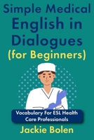 Simple Medical English in Dialogues (for Beginners): Vocabulary For ESL Health Care Professionals (Medical English for Doctors and Nurses) B0F6CR8DBL Book Cover