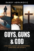 Guys, Guns & God: A Practical Guide to Build Confidence, Competence and Integrity 1662873743 Book Cover