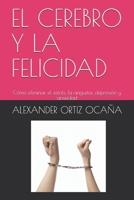 El Cerebro Y La Felicidad: Cómo eliminar el estrés, la angustia, depresión y ansiedad B08L47RVW6 Book Cover