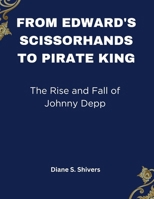 From Edward's Scissorhands To Pirate Kings: The Rise and Fall of Johnny Depp (Beyond the Spotlight: Where Fame Meets Purpose) B0CTTTK8P2 Book Cover