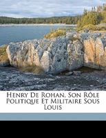 Henry de Rohan, son rôle politique et militaire sous Louis 1173119426 Book Cover