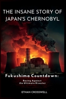 The Insane Story of Japan's Chernobyl: Fukushima Countdown: Racing Against the Ultimate Disaster (Prime Discovery) B0FP4LV5CG Book Cover