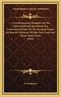 A Few Reverential Thoughts On The Unrevealed And Mysterious, But Controverted Point, Of The Essential Nature Or Specific Character Of Our Only Lord And Savior, Jesus Christ 1164526154 Book Cover