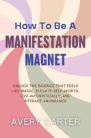 How To Be A Manifestation Magnet: Unlock The Science That Feels Like Magic, Elevate Self-Worth, Live Authentically and Attract Abundance B0F9945KW6 Book Cover