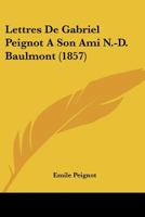 Lettres de Gabriel Peignot a Son Ami N.-D. Baulmont, ... Mises En Ordre Et Publiees (Ed.1857) 201269960X Book Cover