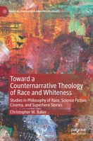 Toward a Counternarrative Theology of Race and Whiteness: Studies in Philosophy of Race, Science Fiction Cinema, and Superhero Stories 3030993426 Book Cover