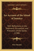 An account of the Island of Jamaica; with reflections on the treatment, occupation, and provisions of the slaves. To which is added a description of ... a gentleman lately resident on a plantation. 1165304562 Book Cover