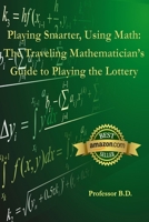 Playing Smarter, Using Math: The Traveling Mathematician's Guide to Playing the Lottery 1520856717 Book Cover