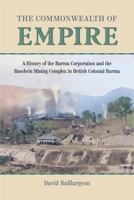 The Commonwealth of Empire: A History of the Burma Corporation and the Bawdwin Mining Complex in British Colonial Burma (Mining and Society Series) 1647792665 Book Cover