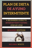 PLAN DE DIETA DE AYUNO INTERMITENTE ( edition 2 ): A BEGINNERS GUIDE TO INTERMITTENT FASTING STEP-BY-STEP (Spanish Version) 1802266496 Book Cover