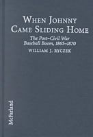 When Johnny Came Sliding Home: The Post-Civil War Baseball Boom, 1865-1870 0786427574 Book Cover