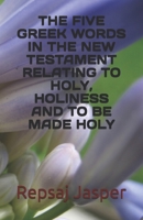 The five Greek words in the New Testament relating to holy Holiness and to be made holy 1478219629 Book Cover