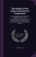 The History of the Order of the Sons of Temperance: From Its Organization on the 29th September, 1842, to the Commencement of the Year 1848, Also, an Account of Its Formation and Introduction Into the 1166305023 Book Cover