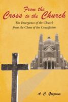 From the Cross to the Church: The Emergence of the Church from the Chaos of the Crucifixion 1449798977 Book Cover