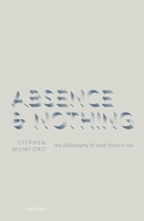 Absence and Nothing: The Philosophy of What There is Not 0198831536 Book Cover