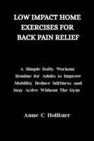 LOW-IMPACT HOME EXERCISES FOR BACK PAIN RELIEF: A Simple Daily Workout Routine for Busy Adults to Improve Mobility, Reduce Stiffness, and Stay Active Without the Gym B0GN7VBPGG Book Cover