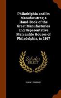 Philadelphia And Its Manufactures: A Hand-book Of The Great Manufactories And Representative Mercantile Houses Of Philadelphia In 1867 1425566294 Book Cover