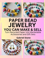 PAPER BEAD JEWELRY YOU CAN MAKE & SELL: Turn Recycled Paper into Marketable Accessories and Gift Sets B0FK9J1GF4 Book Cover