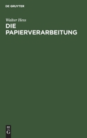 Die Papierverarbeitung: Ein Praktisches Handbuch Für Die Veredelung Des Papiers Und Das Gesamte Gebiet Der Papierverarbeitenden Industrie. Unt 3112306597 Book Cover