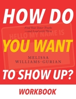 How Do You Want to Show Up?: Find Your Inner Truths-and Lead with Them (Workbook Edition) 0998905135 Book Cover