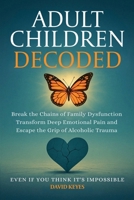 Adult Children Decoded: Break the Chains of Family Dysfunction, Transform Deep Emotional Pain, & Escape the Grip of Alcoholic Trauma—Even If You ... (Adult Children Decoded by David Keyes) B0FH2X9HPY Book Cover