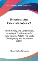 Terrestrial and Celestial Globes; Their History and Construction, Including a Consideration of Their Value as Aids in the Study of Geography and Astronomy; Volume 2 1015960847 Book Cover